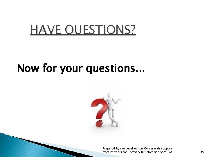 HAVE QUESTIONS? Now for your questions. . . Prepared by the Legal Action Center