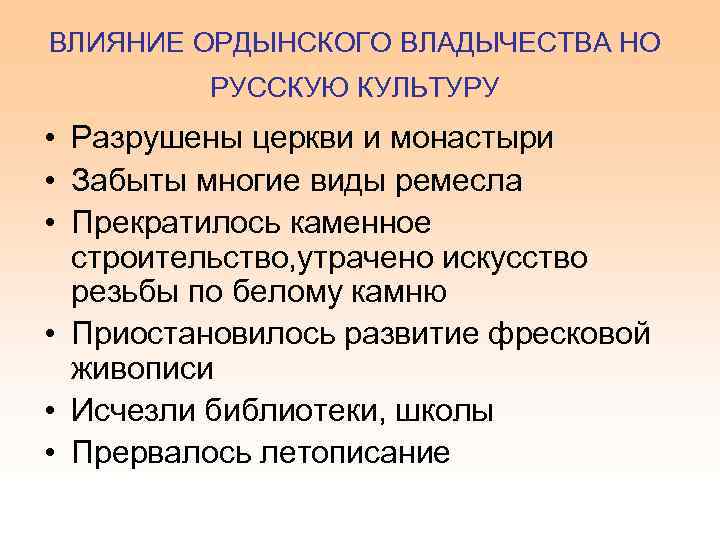 ВЛИЯНИЕ ОРДЫНСКОГО ВЛАДЫЧЕСТВА НО РУССКУЮ КУЛЬТУРУ • Разрушены церкви и монастыри • Забыты многие