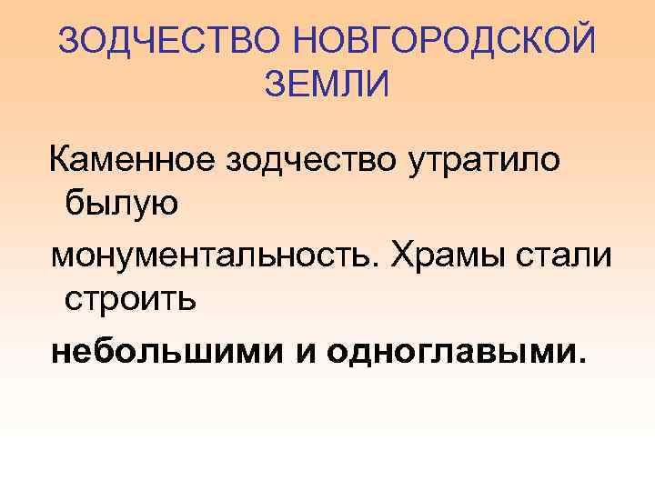 ЗОДЧЕСТВО НОВГОРОДСКОЙ ЗЕМЛИ Каменное зодчество утратило былую монументальность. Храмы стали строить небольшими и одноглавыми.