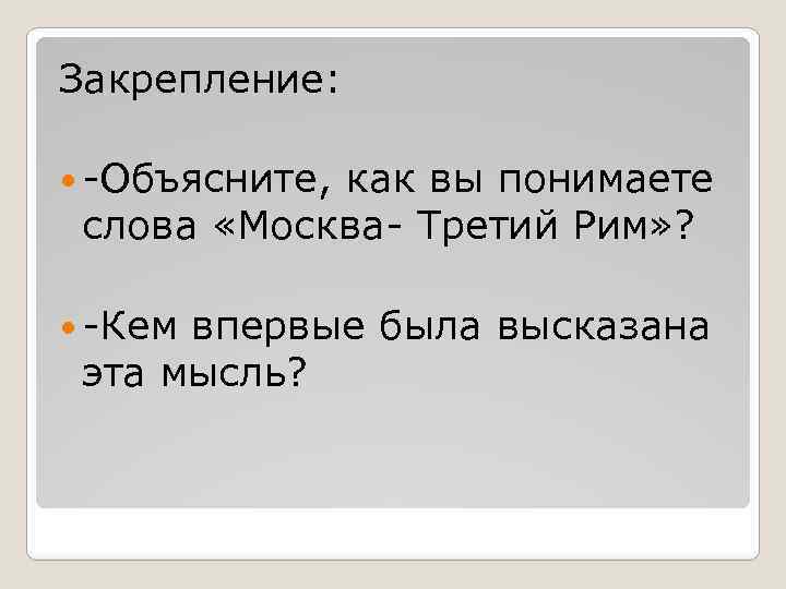 Закрепление: -Объясните, как вы понимаете слова «Москва- Третий Рим» ? -Кем впервые была высказана