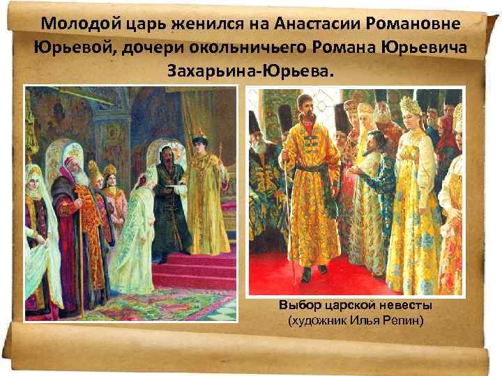 Молодой царь женился на Анастасии Романовне Юрьевой, дочери окольничьего Романа Юрьевича Захарьина-Юрьева. Выбор царской