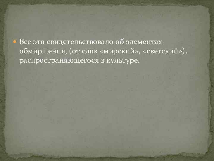  Все это свидетельствовало об элементах обмирщения, (от слов «мирский» , «светский» ). распространяющегося