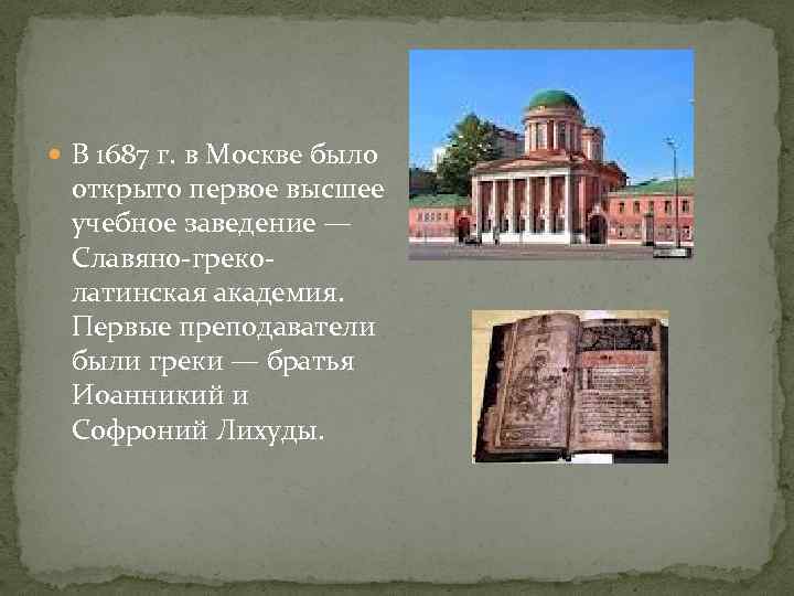  В 1687 г. в Москве было открыто первое высшее учебное заведение — Славяно-греколатинская