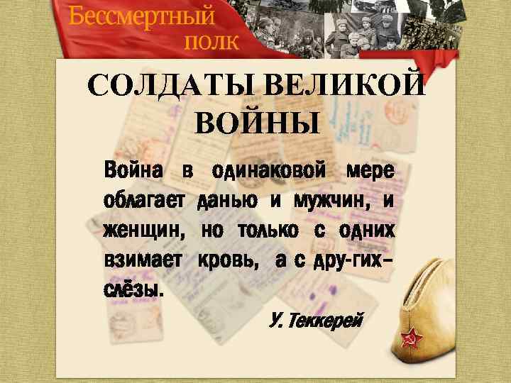 СОЛДАТЫ ВЕЛИКОЙ ВОЙНЫ Война в одинаковой мере облагает данью и мужчин, и женщин, но