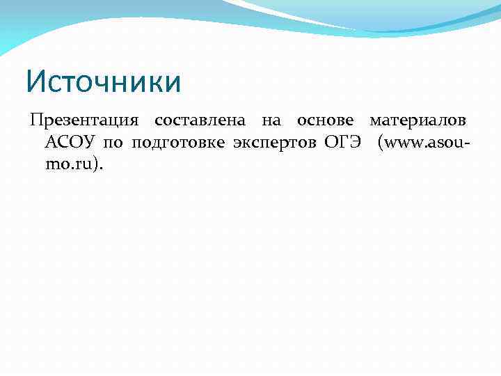 Источники Презентация составлена на основе материалов АСОУ по подготовке экспертов ОГЭ (www. asoumo. ru).