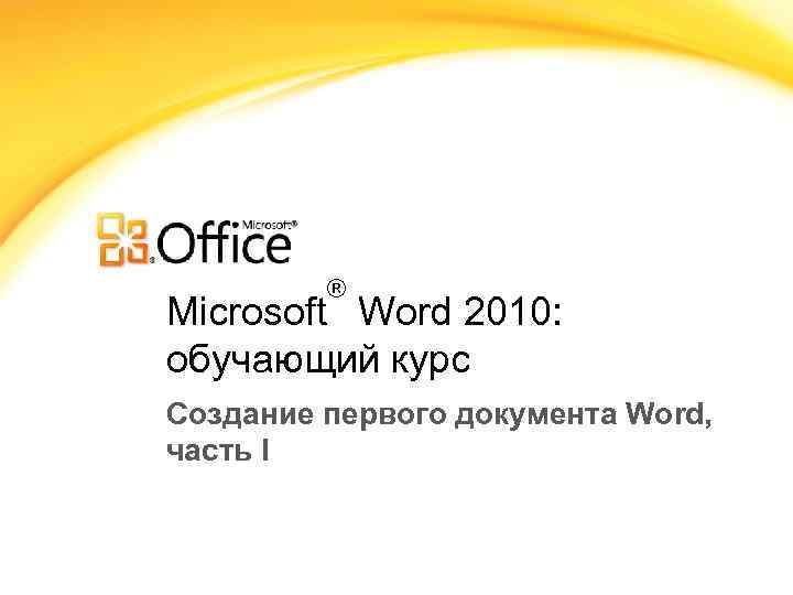 ® Microsoft Word 2010: обучающий курс Создание первого документа Word, часть I 