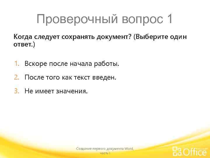 Проверочный вопрос 1 Когда следует сохранять документ? (Выберите один ответ. ) 1. Вскоре после