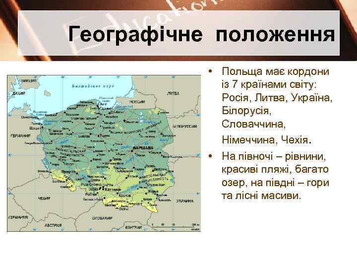 Географічне положення • Польща має кордони із 7 країнами світу: Росія, Литва, Україна, Білорусія,