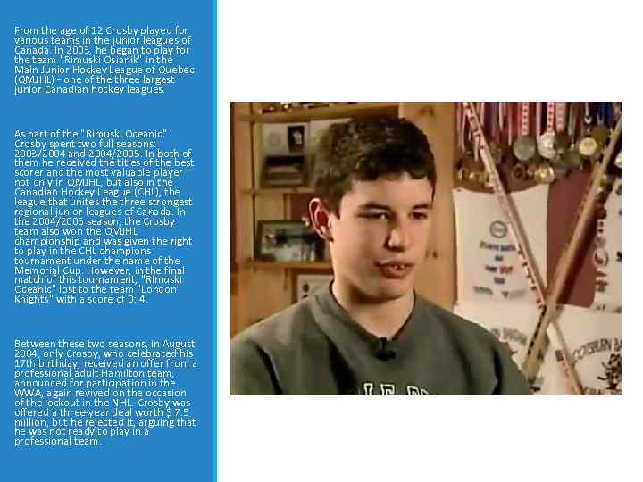 From the age of 12 Crosby played for various teams in the junior leagues