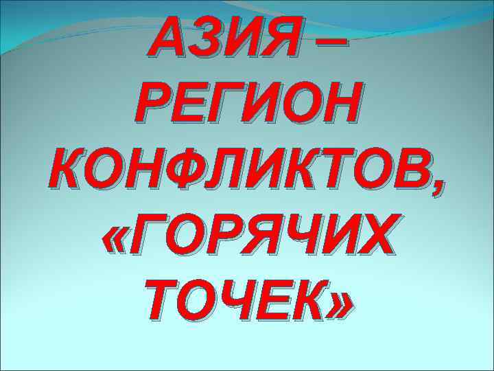 АЗИЯ – РЕГИОН КОНФЛИКТОВ, «ГОРЯЧИХ ТОЧЕК» 
