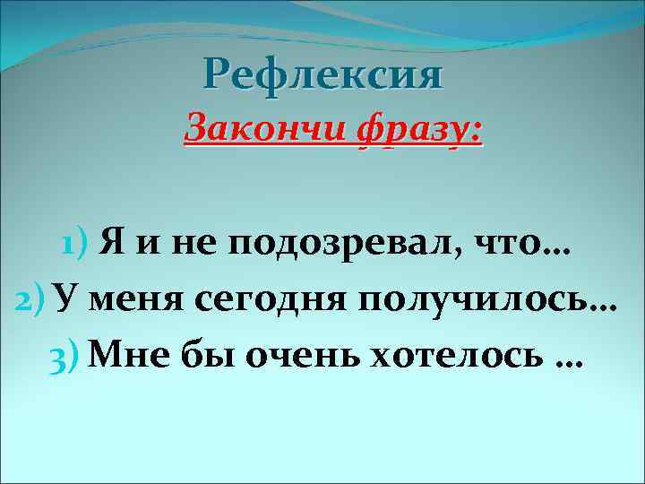 Рефлексия Закончи фразу: 1) Я и не подозревал, что… 2) У меня сегодня получилось…
