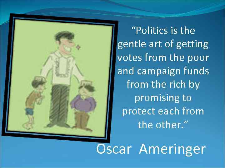 “Politics is the gentle art of getting votes from the poor and campaign funds