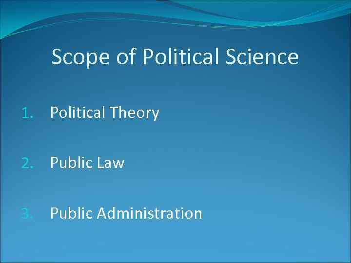 Scope of Political Science 1. Political Theory 2. Public Law 3. Public Administration 
