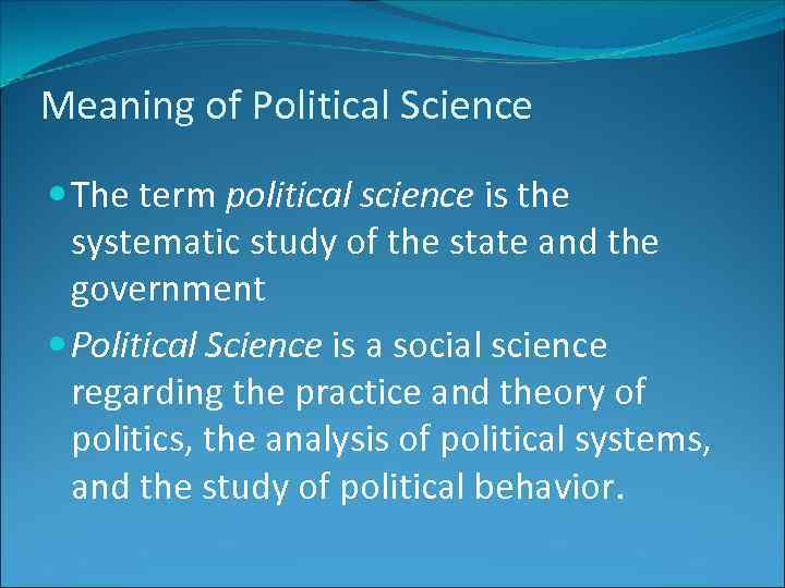 Meaning of Political Science The term political science is the systematic study of the