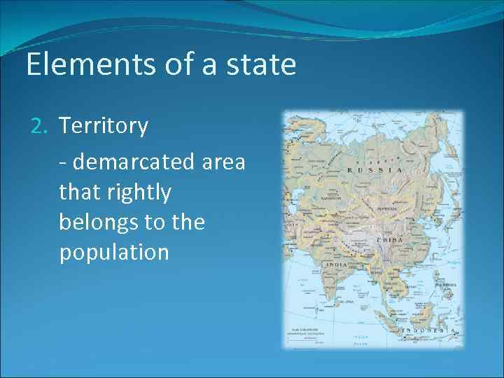Elements of a state 2. Territory - demarcated area that rightly belongs to the