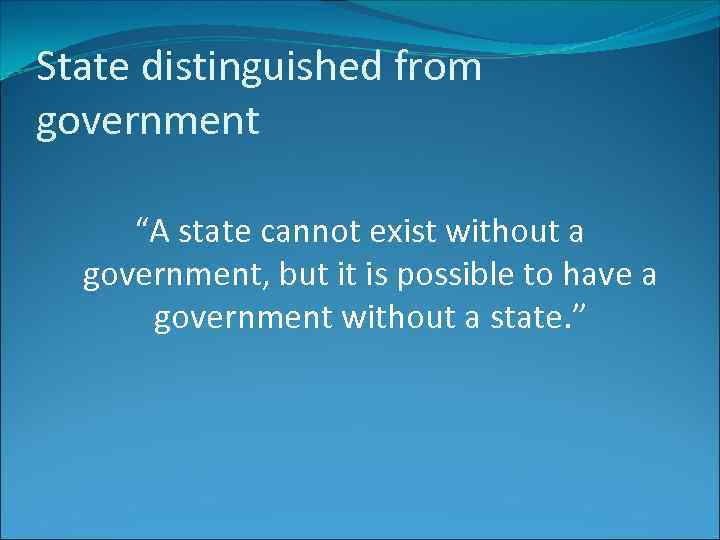 State distinguished from government “A state cannot exist without a government, but it is