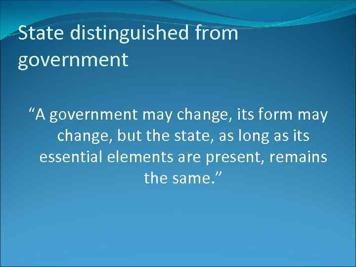 State distinguished from government “A government may change, its form may change, but the