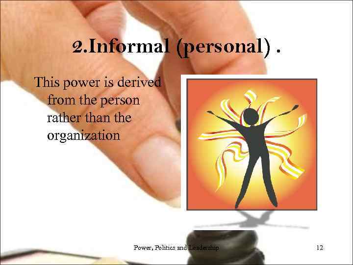 2. Informal (personal). This power is derived from the person rather than the organization