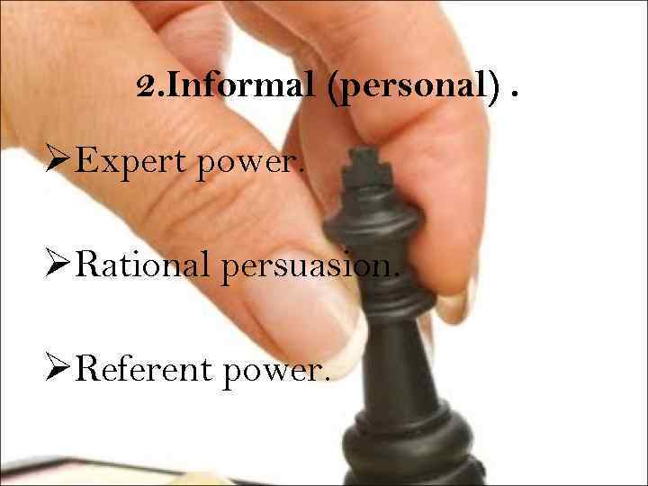 2. Informal (personal). ØExpert power. ØRational persuasion. ØReferent power. 