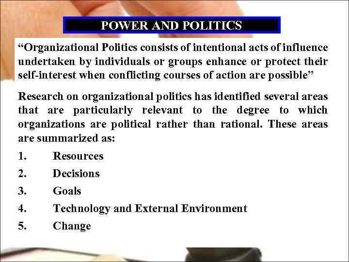 POWER AND POLITICS “Organizational Politics consists of intentional acts of influence undertaken by individuals