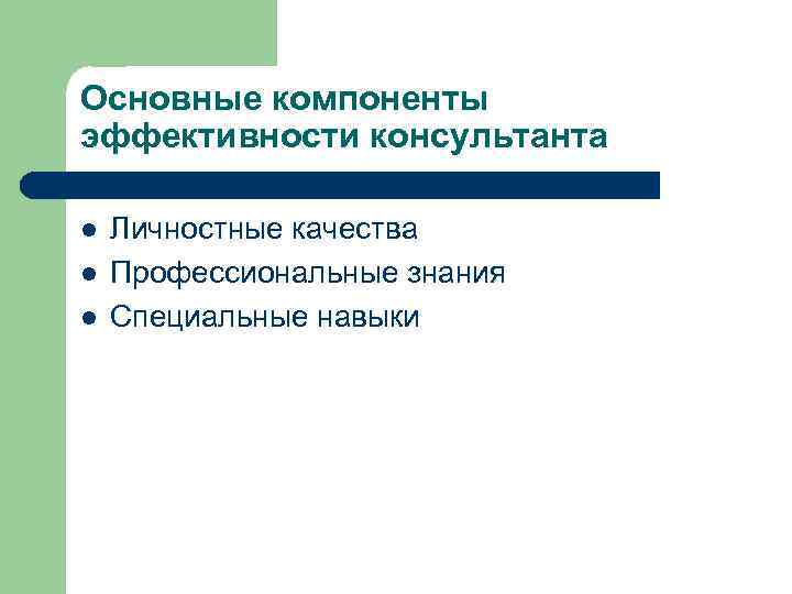 Основные компоненты эффективности консультанта l l l Личностные качества Профессиональные знания Специальные навыки 