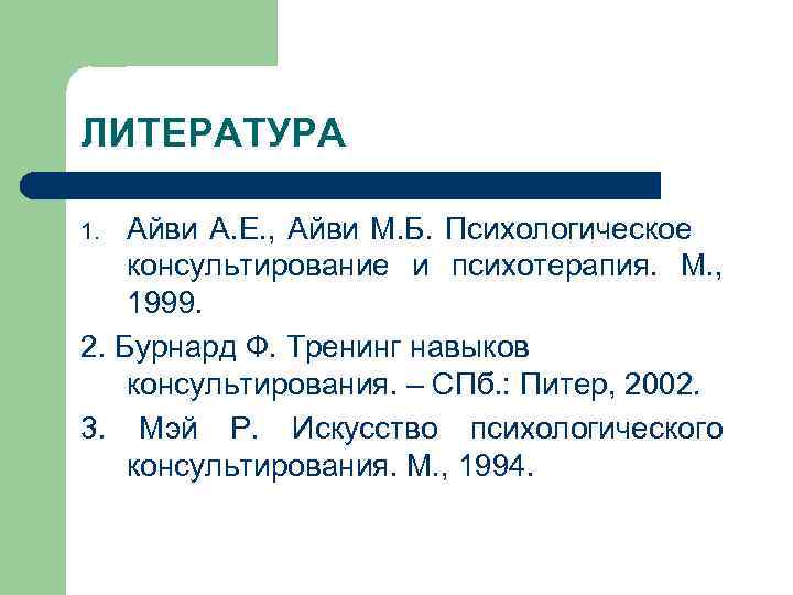 ЛИТЕРАТУРА Айви А. Е. , Айви М. Б. Психологическое консультирование и психотерапия. М. ,