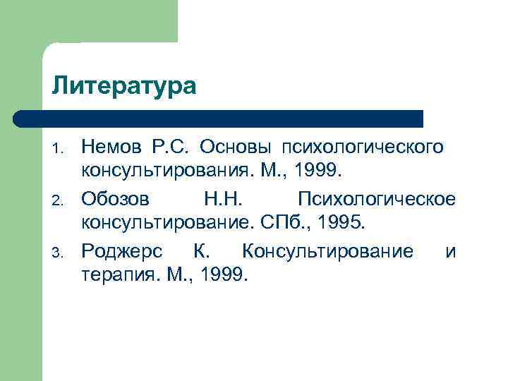 Литература 1. 2. 3. Немов Р. С. Основы психологического консультирования. М. , 1999. Обозов