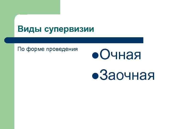 Виды супервизии По форме проведения l. Очная l. Заочная 