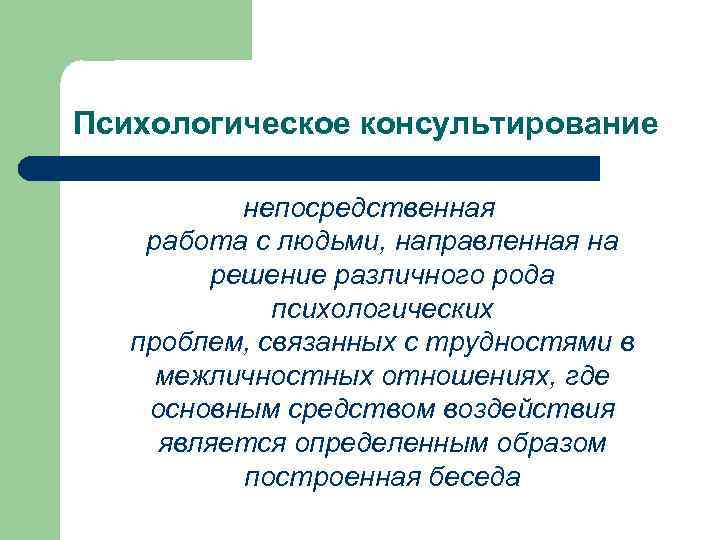 Психологическое консультирование непосредственная работа с людьми, направленная на решение различного рода психологических проблем, связанных