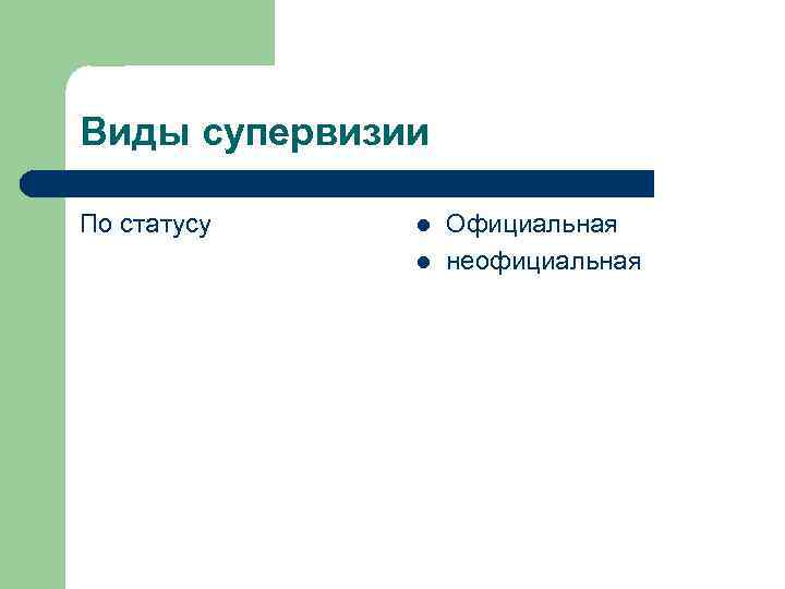 Виды супервизии По статусу l l Официальная неофициальная 