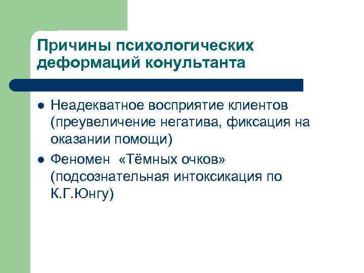 Причины психологических деформаций конультанта l l Неадекватное восприятие клиентов (преувеличение негатива, фиксация на оказании