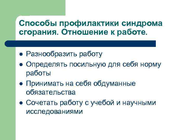 Способы профилактики синдрома сгорания. Отношение к работе. l l Разнообразить работу Определять посильную для