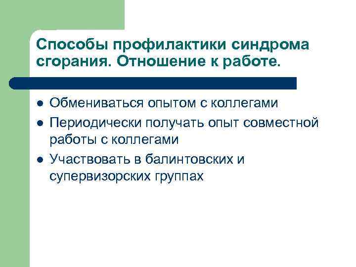 Способы профилактики синдрома сгорания. Отношение к работе. l l l Обмениваться опытом с коллегами