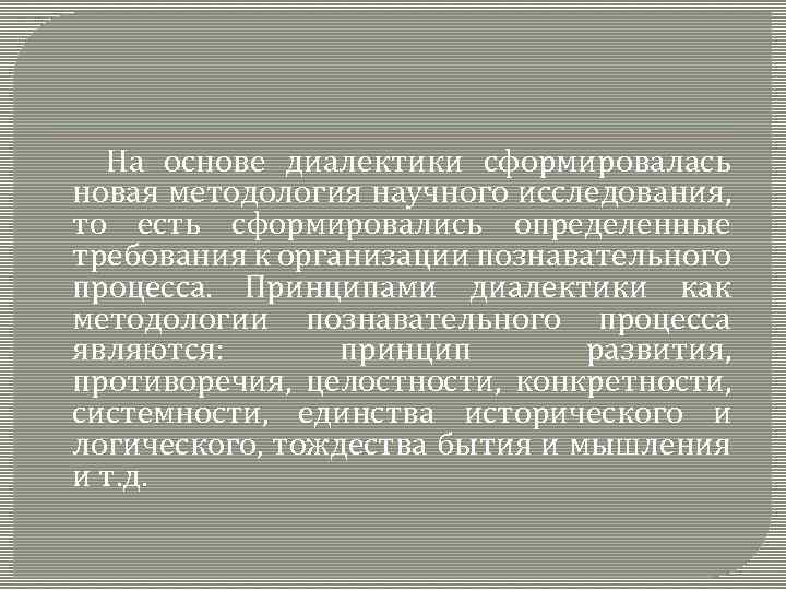 На основе диалектики сформировалась новая методология научного исследования, то есть сформировались определенные требования к