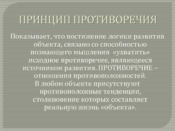 ПРИНЦИП ПРОТИВОРЕЧИЯ Показывает, что постижение логики развития объекта, связано со способностью познающего мышления «ухватить»