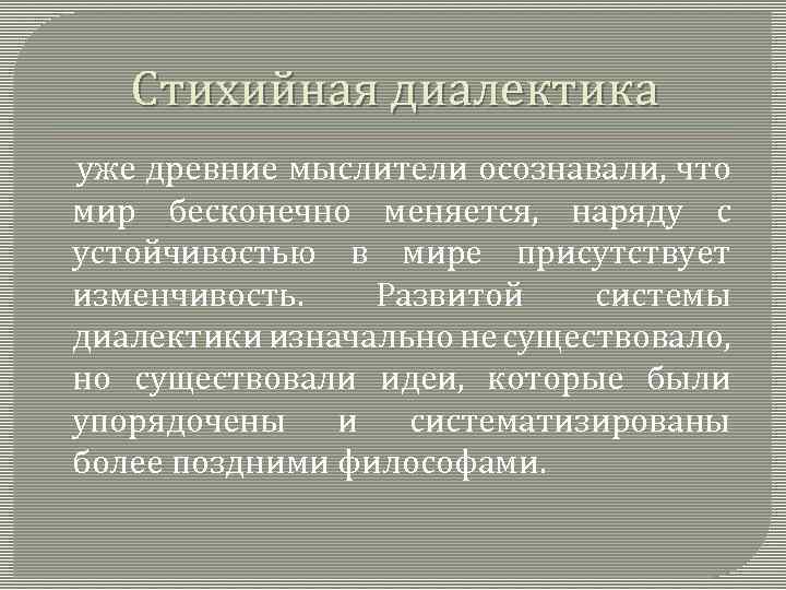 Стихийная диалектика уже древние мыслители осознавали, что мир бесконечно меняется, наряду с устойчивостью в