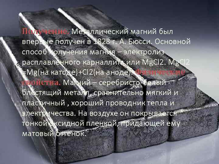 Получение. Металлический магний был впервые получен в 1828 г. А. Бюсси. Основной способ получения