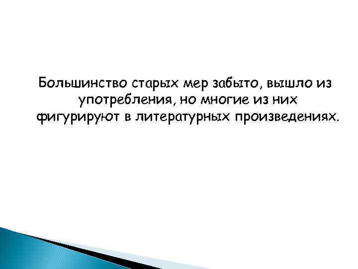 Большинство старых мер забыто, вышло из употребления, но многие из них фигурируют в литературных