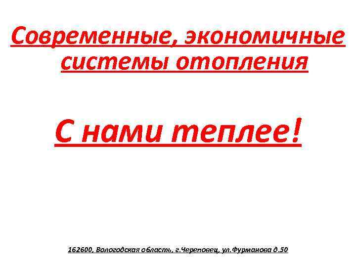 Современные, экономичные системы отопления С нами теплее! 162600, Вологодская область, г. Череповец, ул. Фурманова