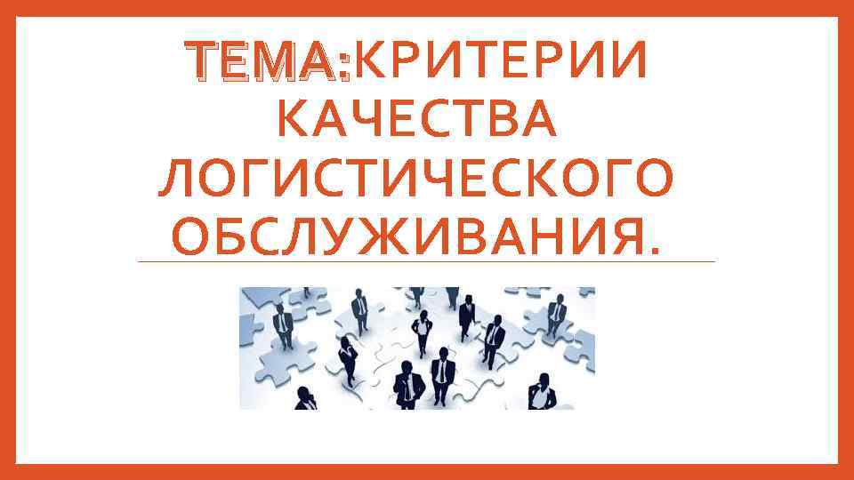 ТЕМА: КРИТЕРИИ КАЧЕСТВА ЛОГИСТИЧЕСКОГО ОБСЛУЖИВАНИЯ. 