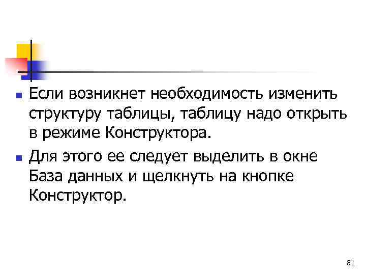 n n Если возникнет необходимость изменить структуру таблицы, таблицу надо открыть в режиме Конструктора.