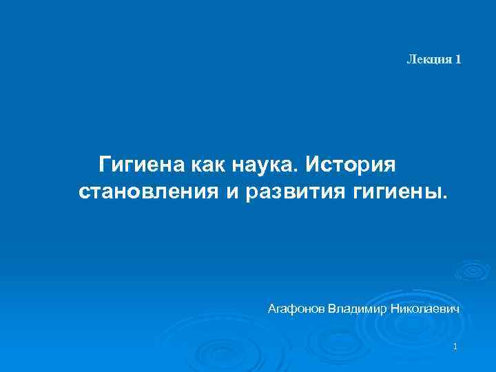 Лекция 1 Гигиена как наука. История становления и развития гигиены. Агафонов Владимир Николаевич 1