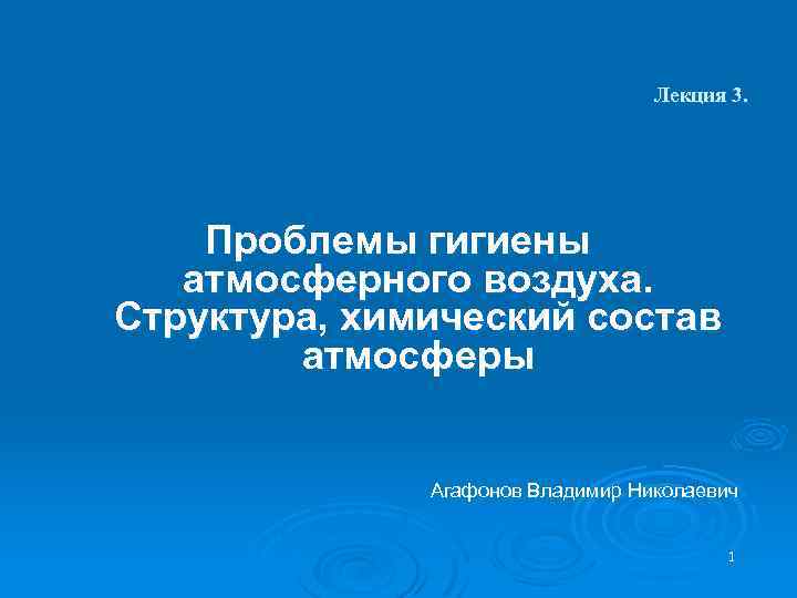 Лекция 3. Проблемы гигиены атмосферного воздуха. Структура, химический состав атмосферы Агафонов Владимир Николаевич 1