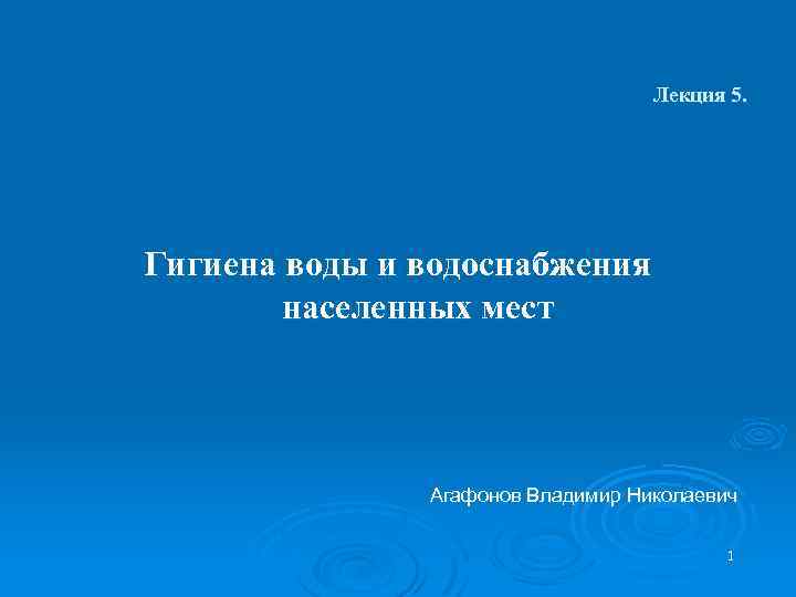 Лекция 5. Гигиена воды и водоснабжения населенных мест Агафонов Владимир Николаевич 1 