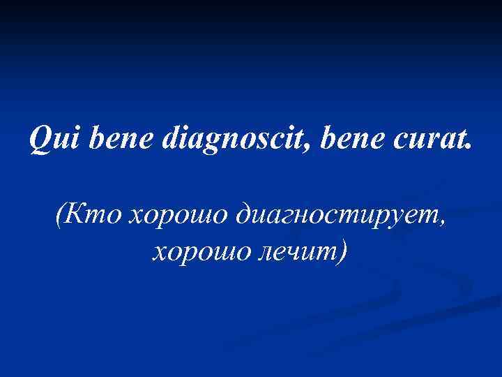 Qui bene diagnoscit, bene curat. (Кто хорошо диагностирует, хорошо лечит) 