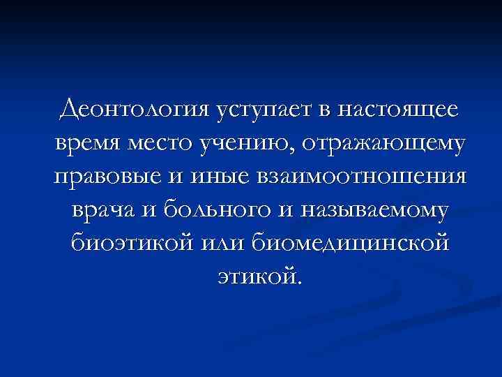 Деонтология уступает в настоящее время место учению, отражающему правовые и иные взаимоотношения врача и