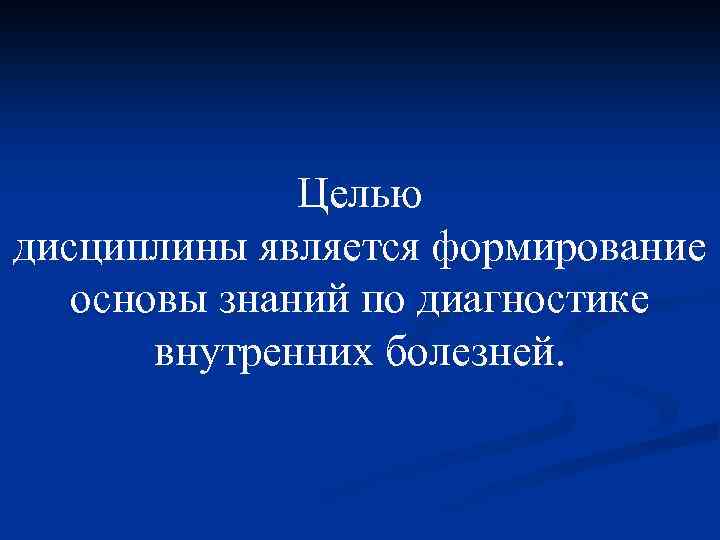 Целью дисциплины является формирование основы знаний по диагностике внутренних болезней. 