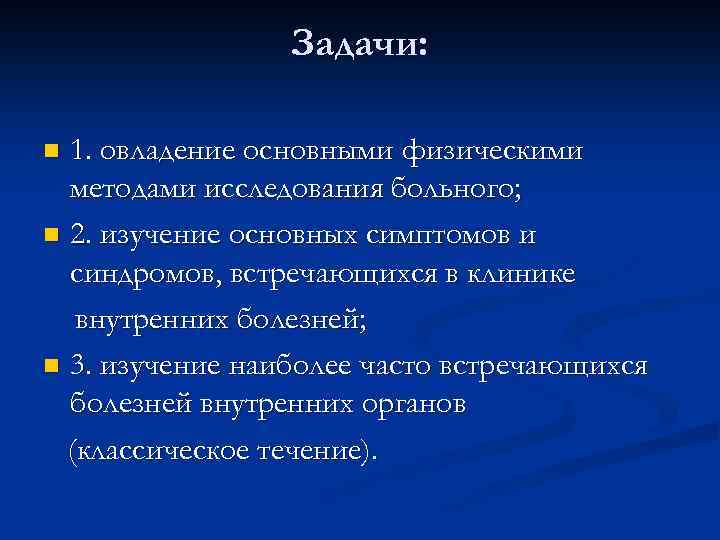 Задачи: 1. овладение основными физическими методами исследования больного; n 2. изучение основных симптомов и