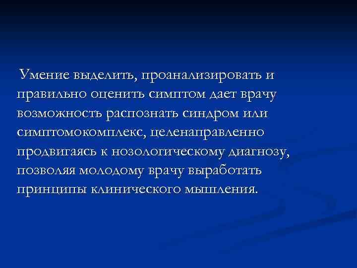 Умение выделить, проанализировать и правильно оценить симптом дает врачу возможность распознать синдром или симптомокомплекс,