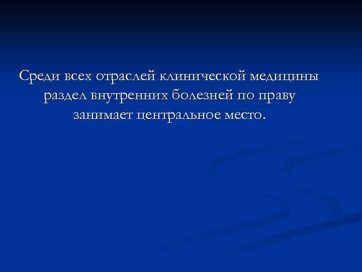 Среди всех отраслей клинической медицины раздел внутренних болезней по праву занимает центральное место. 